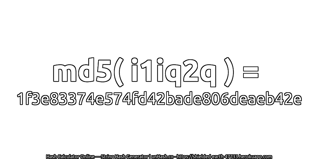 md5( i1iq2q ) = 1f3e83374e574fd42bade806deaeb42e | unHash.co