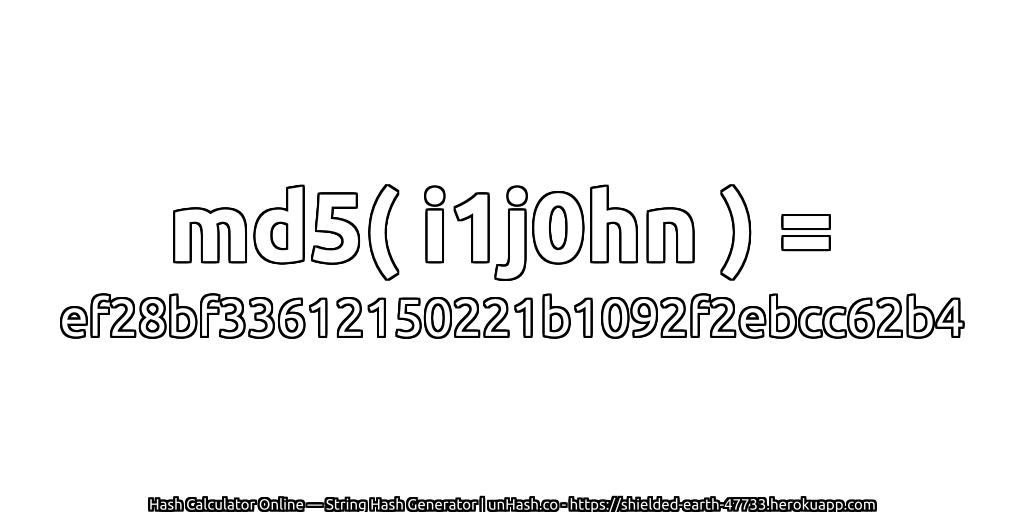 md5( i1j0hn ) = ef28bf33612150221b1092f2ebcc62b4 | unHash.co