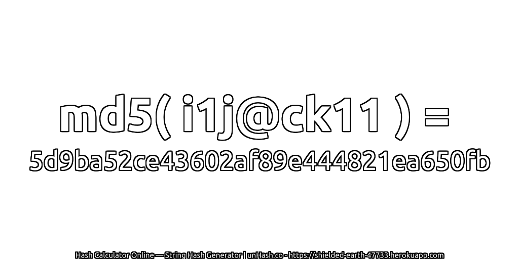 md5( i1j@ck11 ) = 5d9ba52ce43602af89e444821ea650fb | unHash.co