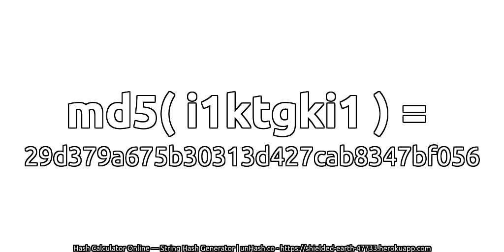 md5( i1ktgki1 ) = 29d379a675b30313d427cab8347bf056 | unHash.co