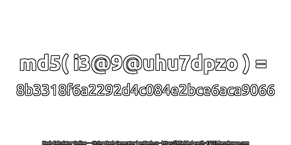 md5( i3@9@uhu7dpzo ) = 8b3318f6a2292d4c084e2bce6aca9066 | unHash.co