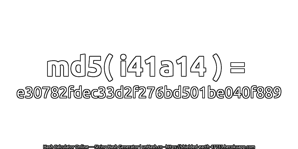 md5( i41a14 ) = e30782fdec33d2f276bd501be040f889 | unHash.co