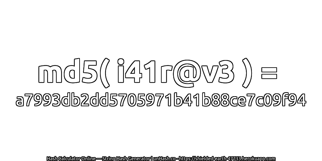 md5( i41r@v3 ) = a7993db2dd5705971b41b88ce7c09f94 | unHash.co