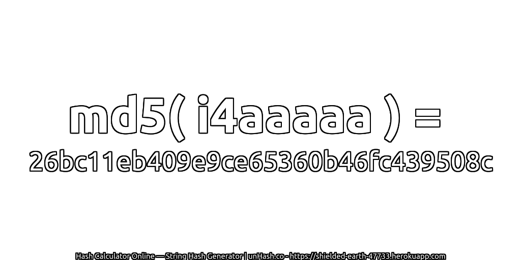 md5( i4aaaaa ) = 26bc11eb409e9ce65360b46fc439508c | unHash.co
