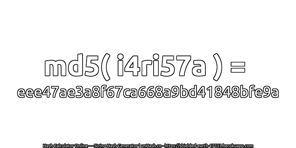 md5( i4ri57a ) = eee47ae3a8f67ca668a9bd41848bfe9a | unHash.co