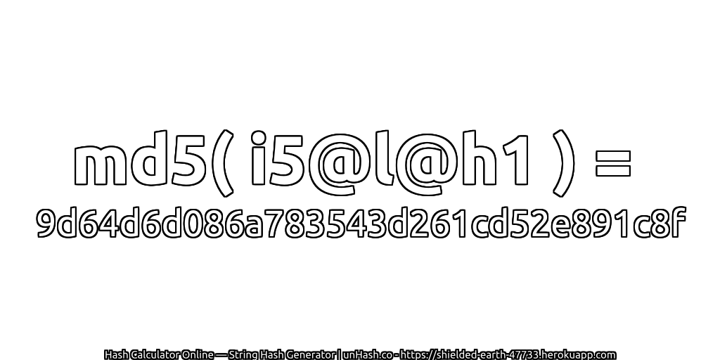 md5( i5@l@h1 ) = 9d64d6d086a783543d261cd52e891c8f | unHash.co