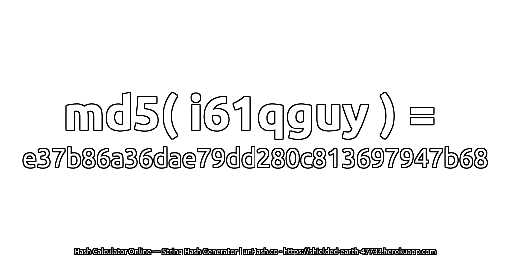 md5( i61qguy ) = e37b86a36dae79dd280c813697947b68 | unHash.co