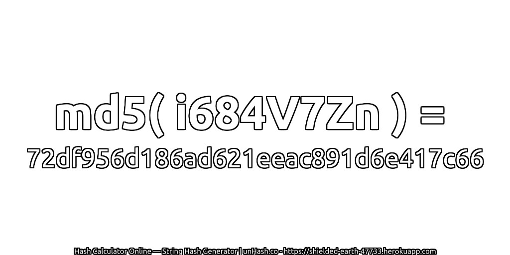 md5( i684V7Zn ) = 72df956d186ad621eeac891d6e417c66 | unHash.co