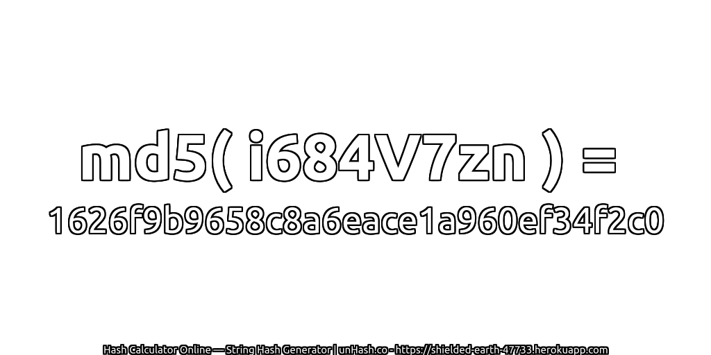 md5( i684V7zn ) = 1626f9b9658c8a6eace1a960ef34f2c0 | unHash.co