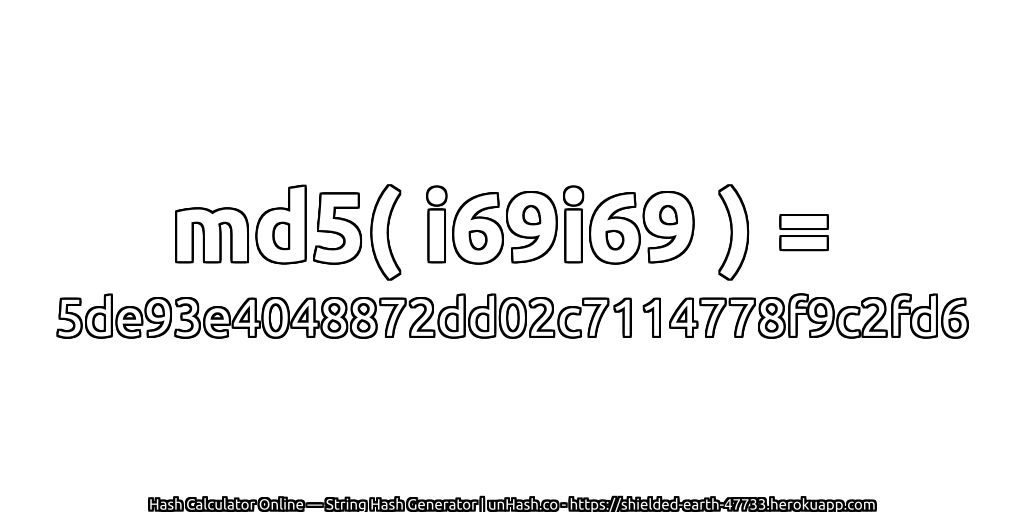 md5( i69i69 ) = 5de93e4048872dd02c7114778f9c2fd6 | unHash.co