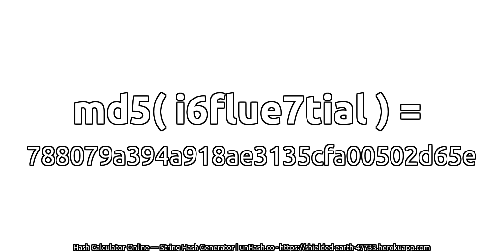 md5( i6flue7tial ) = 788079a394a918ae3135cfa00502d65e | unHash.co