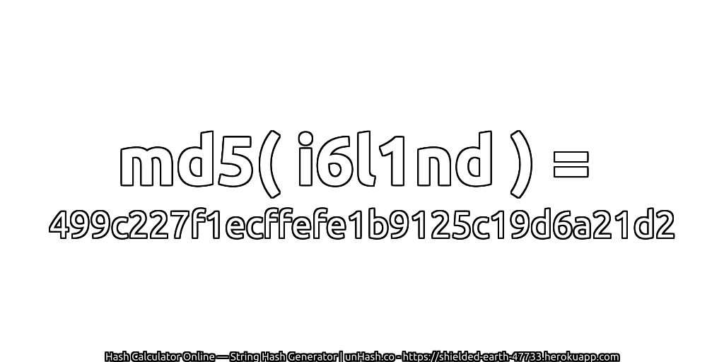 md5( i6l1nd ) = 499c227f1ecffefe1b9125c19d6a21d2 | unHash.co
