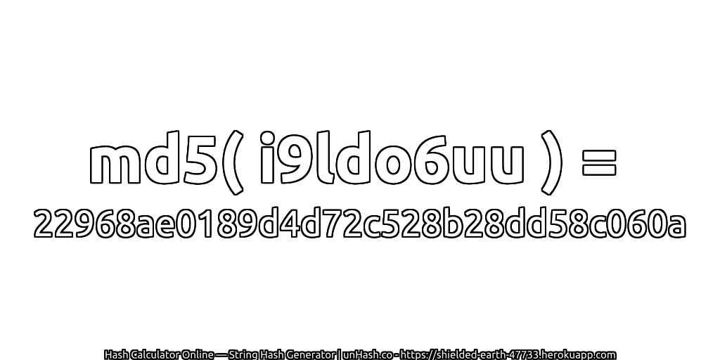 md5( i9ldo6uu ) = 22968ae0189d4d72c528b28dd58c060a | unHash.co