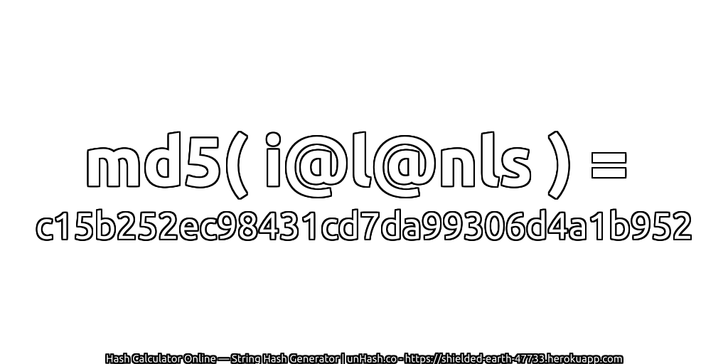 md5( i@l@nls ) = c15b252ec98431cd7da99306d4a1b952 | unHash.co