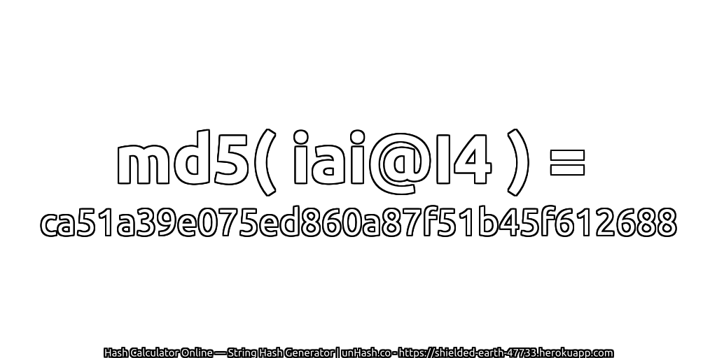 md5( iai@I4 ) = ca51a39e075ed860a87f51b45f612688 | unHash.co