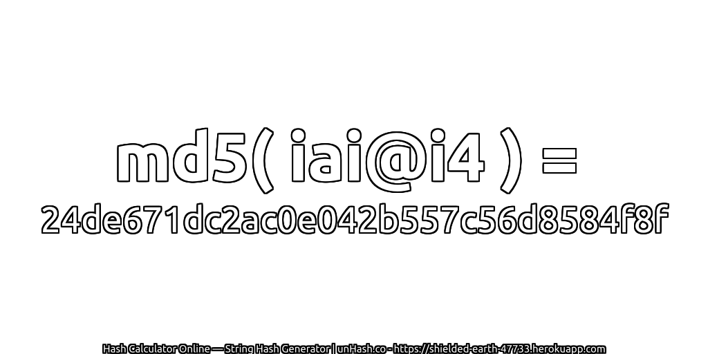 md5( iai@i4 ) = 24de671dc2ac0e042b557c56d8584f8f | unHash.co