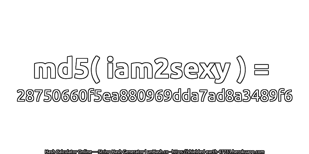 md5( iam2sexy ) = 28750660f5ea880969dda7ad8a3489f6 | unHash.co