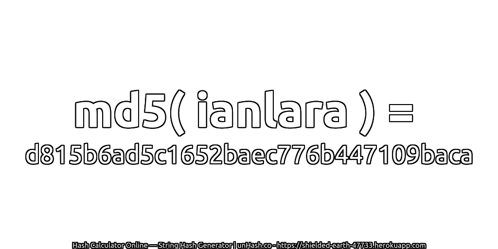 md5( ianlara ) = d815b6ad5c1652baec776b447109baca | unHash.co