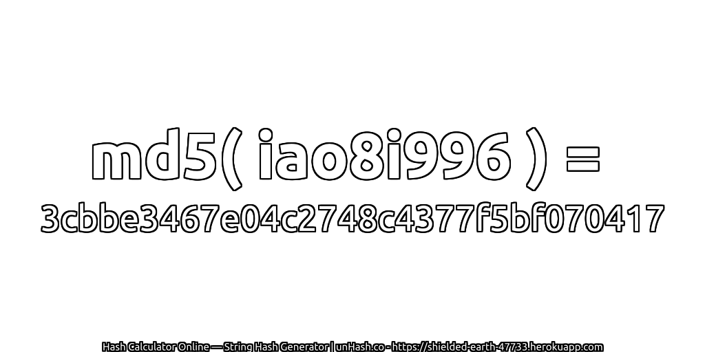 md5( iao8i996 ) = 3cbbe3467e04c2748c4377f5bf070417 | unHash.co