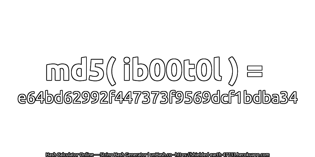 md5( ib00t0l ) = e64bd62992f447373f9569dcf1bdba34 | unHash.co