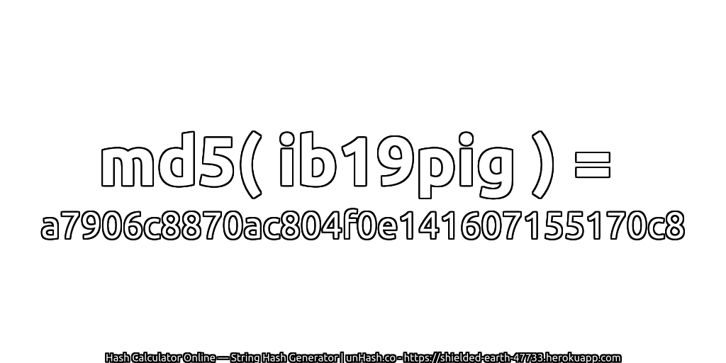 md5( ib19pig ) = a7906c8870ac804f0e141607155170c8 | unHash.co