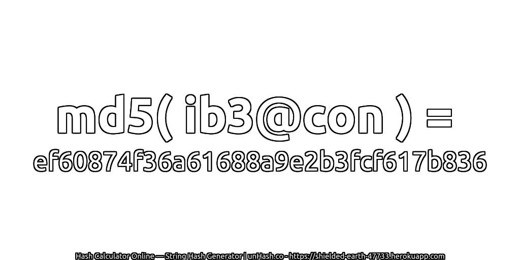 md5( ib3@con ) = ef60874f36a61688a9e2b3fcf617b836 | unHash.co