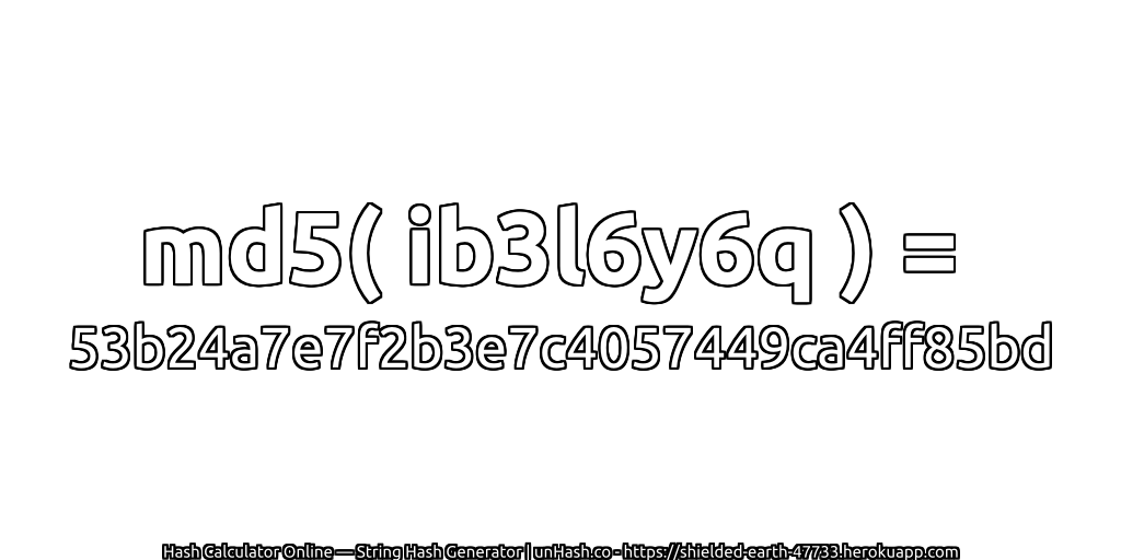 md5( ib3l6y6q ) = 53b24a7e7f2b3e7c4057449ca4ff85bd | unHash.co