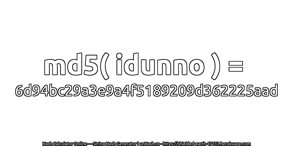 md5( idunno ) = 6d94bc29a3e9a4f5189209d362225aad | unHash.co