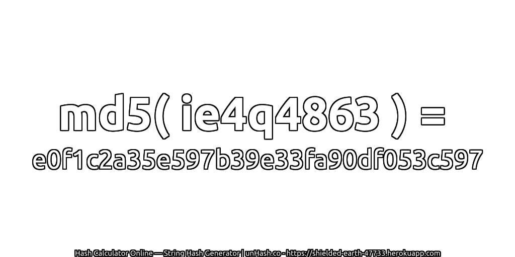 md5( ie4q4863 ) = e0f1c2a35e597b39e33fa90df053c597 | unHash.co