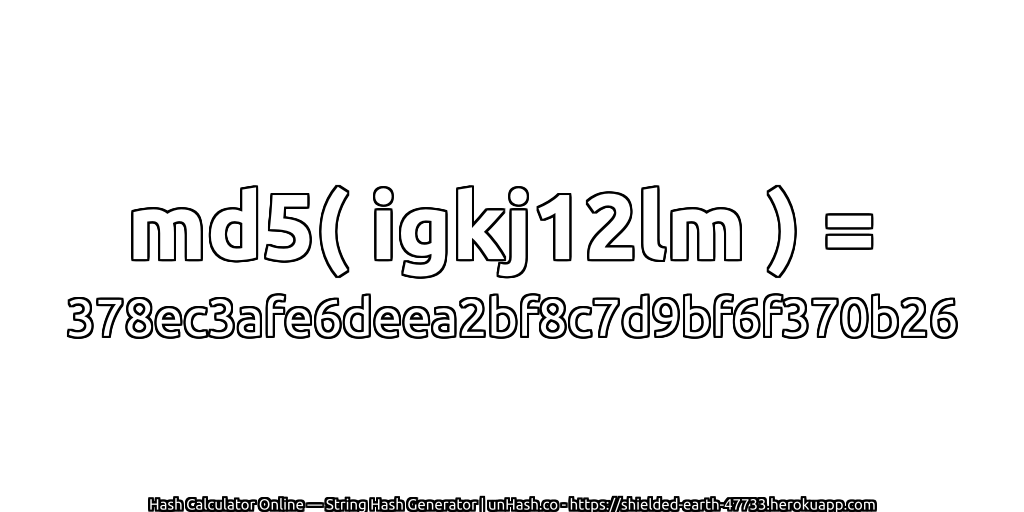 md5( igkj12lm ) = 378ec3afe6deea2bf8c7d9bf6f370b26 | unHash.co