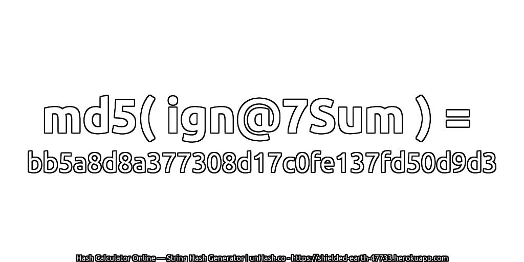 md5( ign@7Sum ) = bb5a8d8a377308d17c0fe137fd50d9d3 | unHash.co