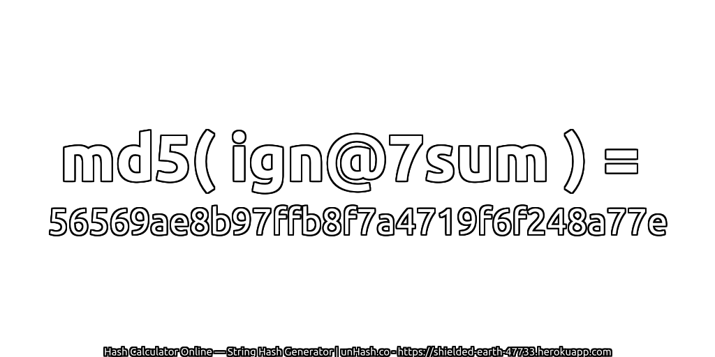 md5( ign@7sum ) = 56569ae8b97ffb8f7a4719f6f248a77e | unHash.co