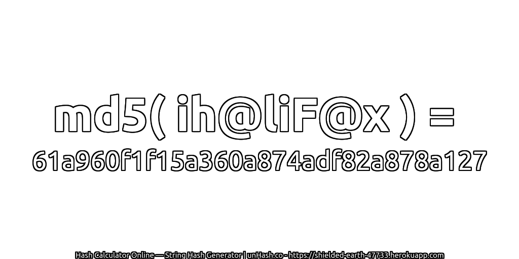 md5( ih@liF@x ) = 61a960f1f15a360a874adf82a878a127 | unHash.co