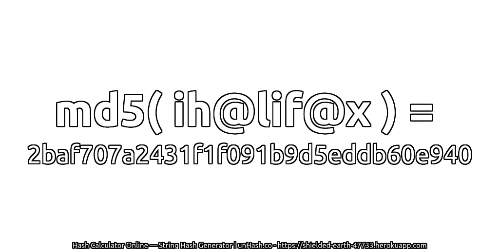md5( ih@lif@x ) = 2baf707a2431f1f091b9d5eddb60e940 | unHash.co