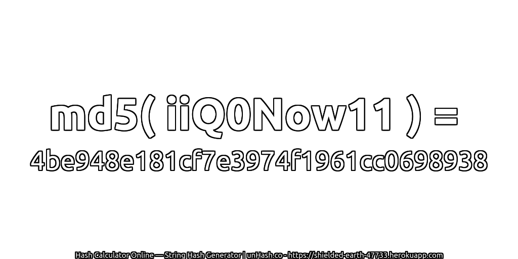 md5( iiQ0Now11 ) = 4be948e181cf7e3974f1961cc0698938 | unHash.co
