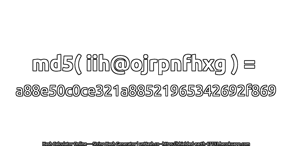 md5( iih@ojrpnfhxg ) = a88e50c0ce321a88521965342692f869 | unHash.co