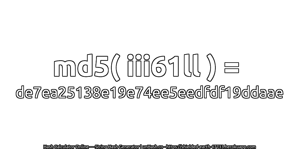 md5( iii61ll ) = de7ea25138e19e74ee5eedfdf19ddaae | unHash.co