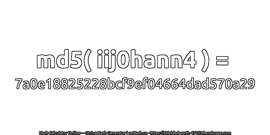 md5( iij0hann4 ) = 7a0e18825228bcf9ef04664dad570a29 | unHash.co