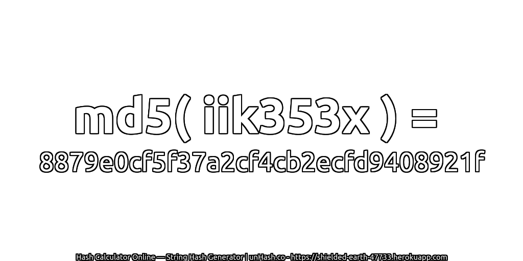 md5( iik353x ) = 8879e0cf5f37a2cf4cb2ecfd9408921f | unHash.co