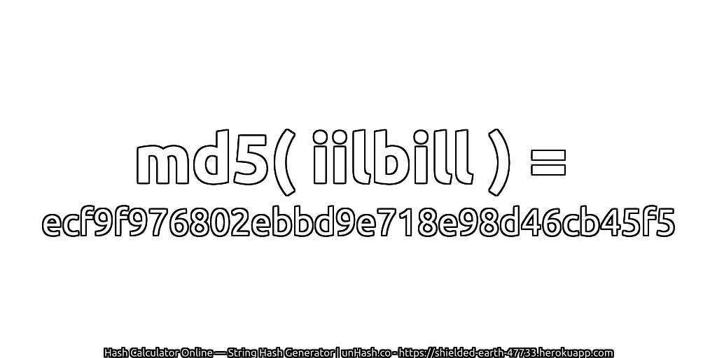 md5( iilbill ) = ecf9f976802ebbd9e718e98d46cb45f5 | unHash.co