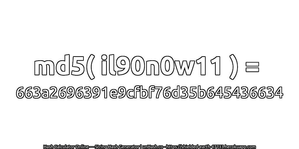 md5( il90n0w11 ) = 663a2696391e9cfbf76d35b645436634 | unHash.co