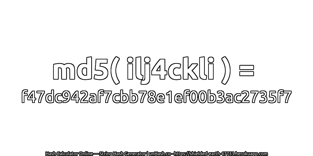 md5( ilj4ckli ) = f47dc942af7cbb78e1ef00b3ac2735f7 | unHash.co