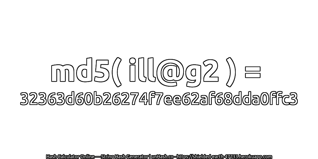 md5( ill@g2 ) = 32363d60b26274f7ee62af68dda0ffc3 | unHash.co
