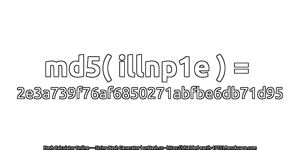 md5( illnp1e ) = 2e3a739f76af6850271abfbe6db71d95 | unHash.co