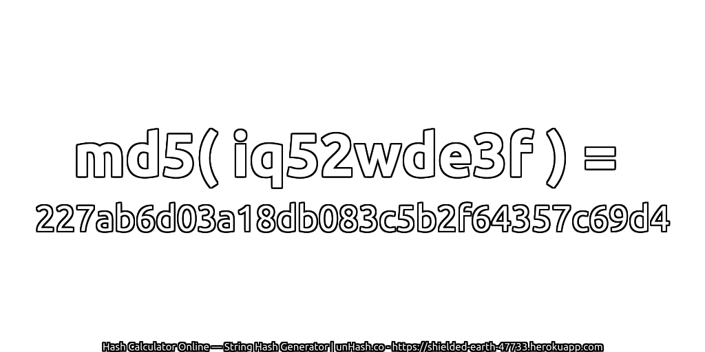 md5( iq52wde3f ) = 227ab6d03a18db083c5b2f64357c69d4 | unHash.co