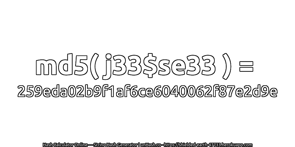 md5( j33$se33 ) = 259eda02b9f1af6ce6040062f87e2d9e | unHash.co