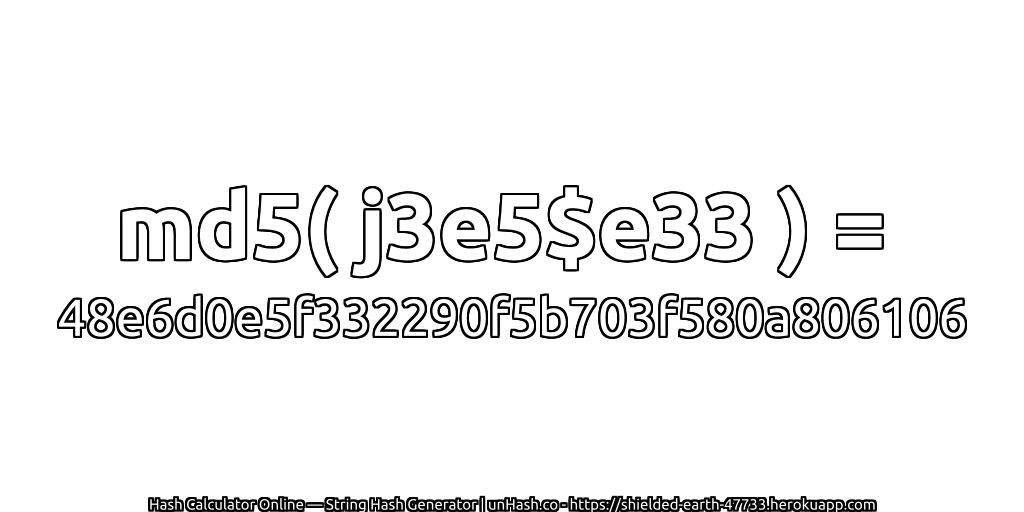 md5( j3e5$e33 ) = 48e6d0e5f332290f5b703f580a806106 | unHash.co