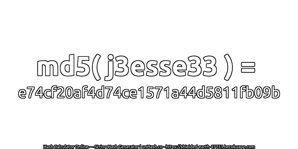 md5( j3esse33 ) = e74cf20af4d74ce1571a44d5811fb09b | unHash.co
