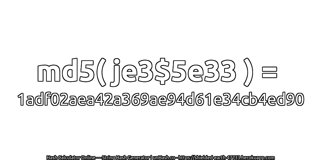 md5( je3$5e33 ) = 1adf02aea42a369ae94d61e34cb4ed90 | unHash.co