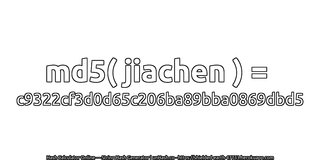 md5( jiachen ) = c9322cf3d0d65c206ba89bba0869dbd5 | unHash.co
